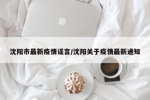 沈阳市最新疫情谣言/沈阳关于疫情最新通知