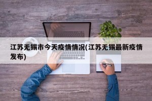 江苏无锡市今天疫情情况(江苏无锡最新疫情发布)