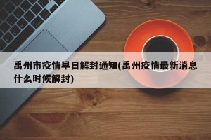 禹州市疫情早日解封通知(禹州疫情最新消息什么时候解封)