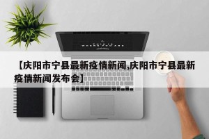 【庆阳市宁县最新疫情新闻,庆阳市宁县最新疫情新闻发布会】