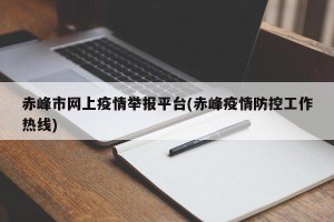 赤峰市网上疫情举报平台(赤峰疫情防控工作热线)