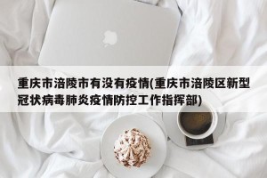 重庆市涪陵市有没有疫情(重庆市涪陵区新型冠状病毒肺炎疫情防控工作指挥部)