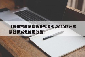 【杭州市疫情保险补贴多少,2020杭州疫情社保减免优惠政策】