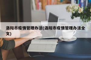洛阳市疫情管理办法(洛阳市疫情管理办法全文)