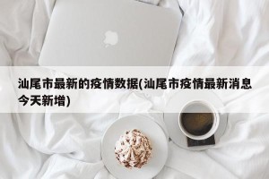 汕尾市最新的疫情数据(汕尾市疫情最新消息今天新增)