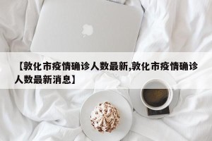 【敦化市疫情确诊人数最新,敦化市疫情确诊人数最新消息】