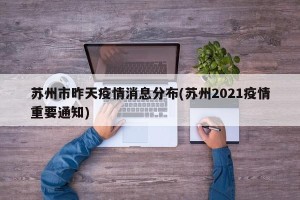 苏州市昨天疫情消息分布(苏州2021疫情重要通知)