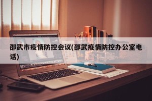 邵武市疫情防控会议(邵武疫情防控办公室电话)