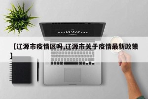 【辽源市疫情区吗,辽源市关于疫情最新政策】
