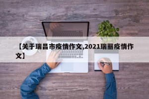 【关于瑞昌市疫情作文,2021瑞丽疫情作文】