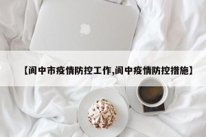 【阆中市疫情防控工作,阆中疫情防控措施】