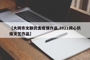 【大同市文联抗击疫情作品,2021同心抗疫文艺作品】