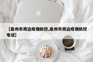 【泉州市周边疫情防控,泉州市周边疫情防控电话】