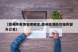 【德州市疫情管理规定,德州疫情防控指挥部办公室】
