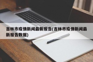 吉林市疫情新闻最新报告(吉林市疫情新闻最新报告数据)