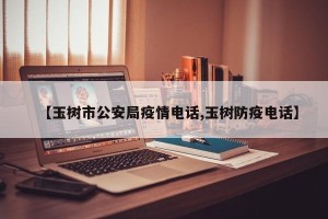【玉树市公安局疫情电话,玉树防疫电话】