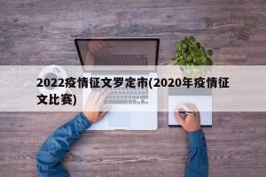 2022疫情征文罗定市(2020年疫情征文比赛)
