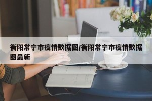 衡阳常宁市疫情数据图/衡阳常宁市疫情数据图最新