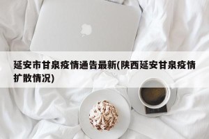 延安市甘泉疫情通告最新(陕西延安甘泉疫情扩散情况)