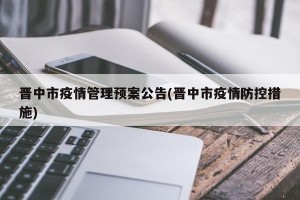 晋中市疫情管理预案公告(晋中市疫情防控措施)