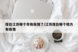 现在江苏哪个市有疫情了/江苏现在哪个地方有疫情