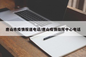 唐山市疫情报道电话/唐山疫情指挥中心电话