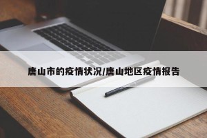 唐山市的疫情状况/唐山地区疫情报告