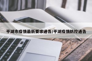 平湖市疫情最新要求通告/平湖疫情防控通告