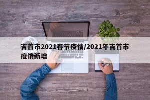 吉首市2021春节疫情/2021年吉首市疫情新增