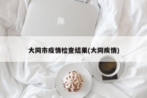 大同市疫情检查结果(大同疾情)