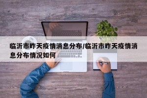 临沂市昨天疫情消息分布/临沂市昨天疫情消息分布情况如何