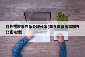 商丘市疫情应急处理预案(商丘疫情指挥部办公室电话)