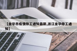 【金华市疫情停工通知最新,浙江金华停工通知】
