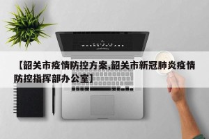 【韶关市疫情防控方案,韶关市新冠肺炎疫情防控指挥部办公室】