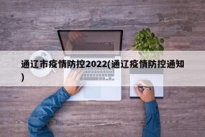 通辽市疫情防控2022(通辽疫情防控通知)
