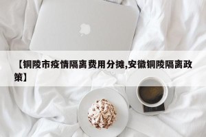 【铜陵市疫情隔离费用分摊,安徽铜陵隔离政策】