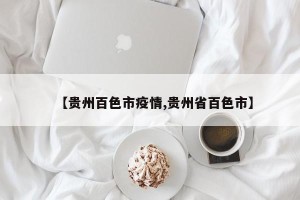 【贵州百色市疫情,贵州省百色市】