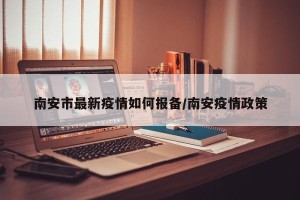 南安市最新疫情如何报备/南安疫情政策